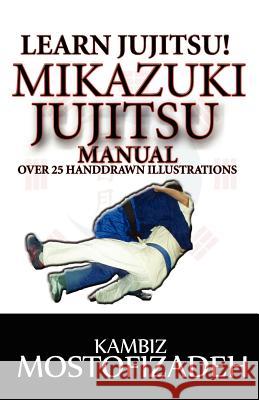 Mikazuki Jujitsu Manual: Learn Jujitsu Kambiz Mostofizadeh Hoornaz Mostofizadeh 9780615473116 Mikazuki Publishing House
