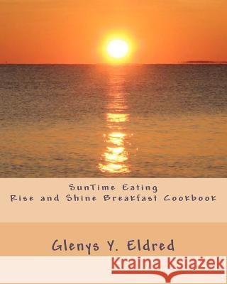 SunTime Eating Rise and Shine Breakfast CookBook Eldred, Glenys Y. 9780615475318 Suntime