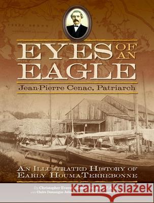 Eyes of an Eagle: Jean-Pierre Cenac, Patriarch: An Illustrated History of Early Houma-Terrebonne Christopher Everette, Sr. Cenac Claire Domangue Joller Carl A. Brasseaux 9780615477022