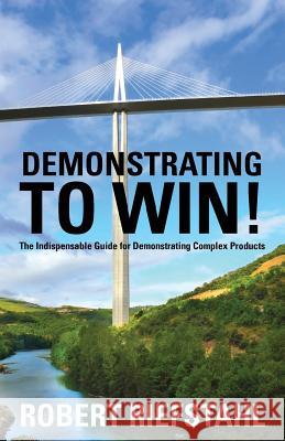Demonstrating To Win!: The Indispensable Guide for Demonstrating Complex Products Riefstahl, Robert 9780615477091 Demonstrating to Win!