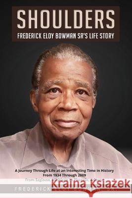 Shoulders: Frederick Eloy Bowman Sr.'s Life Story Frederick Eloy Bowman   9780615479484 Bowman Publishing