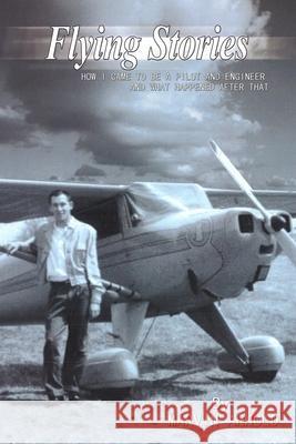 Flying Stories: How I Came To Be A Pilot And Engineer And What Happened After That Arnold, Marvin 9780615480008