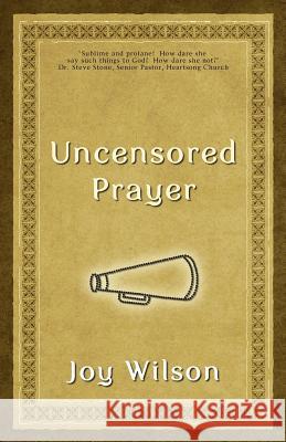 Uncensored Prayer: The Spiritual Practice of Wrestling with God Joy Wilson 9780615480817 Civitas Press