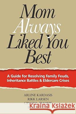 Mom Always Liked You Best: A Guide for Resolving Family Feuds, Inheritance Battles & Eldercare Crises Rikk Larsen Crystal Thorpe Blair Trippe 9780615480886 Agreement Resources, LLC