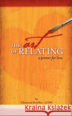 The Art of Relating: A Primer for Love Christine Alane Kniffen 9780615482583 Christine Kniffen, Lcsw