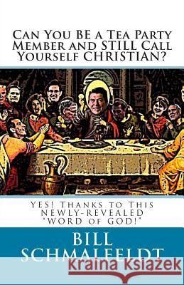 Can You BE a Tea Party Member and STILL Call Yourself CHRISTIAN?: YES! Thanks to This NEWLY-REVEALED WORD of GOD! Schmalfeldt, Bill 9780615482750 Deep Brain Productions