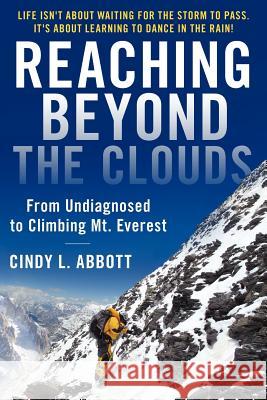 Reaching Beyond The Clouds: From Undiagnosed To Climbing Mt. Everest Abbott, Cindy L. 9780615482910 Cindy L. Abbott
