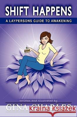 Shift Happens: A Laypersons Guide To Awakening Charles, Gina 9780615485041