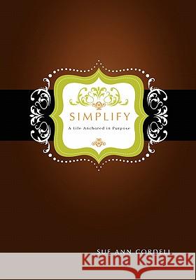 Simplify: A Life Anchored in Purpose Sue Ann Cordell 9780615485300 Shineworthy Lifestyles