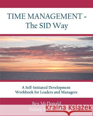 Time Management - The SID Way: A Self-Initiated Development Workbook for Leaders and Managers McDonald, Sidney 9780615485553 Benchmark Learning International