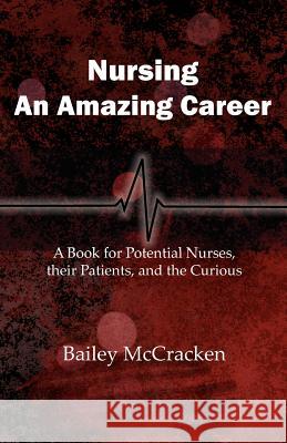 Nursing, an Amazing Career: A book for potential nurses, their patients, and the curious McCracken, Bailey 9780615485737