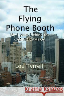 The Flying Phone Booth: Three years behind the Candid Camera Tyrrell, Lou 9780615487571 Mblt Marketing, Inc.