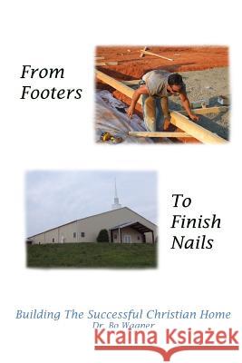 From Footers to Finish Nails Dr Bo Wagner 9780615489544 Word of His Mouth Publishers