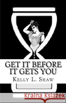 Get It Before It Gets You Kelly L. Shaw 9780615492551 Holam Books & Media