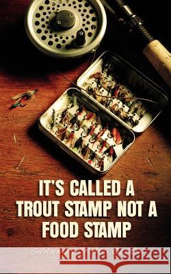 It's Called a Trout Stamp Not a Food Stamp Shannon James Olson 9780615492919