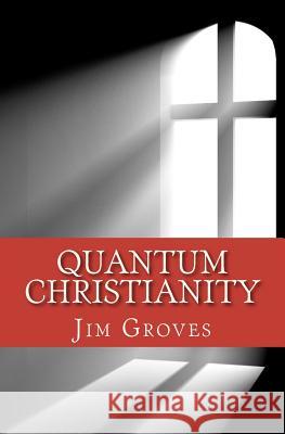 Quantum Christianity: Bringing Science and Religion Together for the New Millennium Jim Groves 9780615493374 Mountaindoor Books