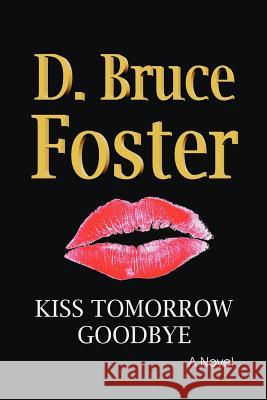 Kiss Tomorrow Goodbye D. Bruce Foster 9780615493886
