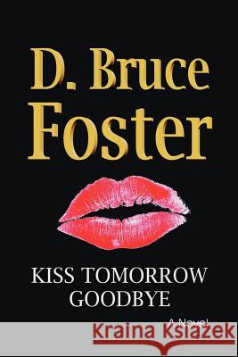 Kiss Tomorrow Goodbye D. Bruce Foster 9780615493886 Macdougall Press, LLC