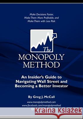 The Monopoly Method: An Insider's Guide to Navigating Wall Street and Becoming a Better Investor: Make Decisions Faster, Make Them More Pro MR Greg J. McCall 9780615493978 Rock Crest Capital
