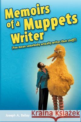 Memoirs of a Muppets Writer: (You mean somebody actually writes that stuff?) Bailey, Joseph A. 9780615495583 Walnut Press
