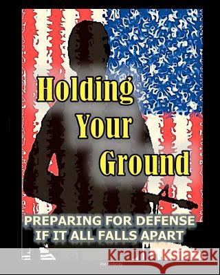 Holding Your Ground: Preparing for Defense if it All Falls Apart Nobody, Joe 9780615497556 Prepperpress.com