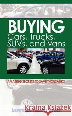 Buying Cars, Trucks, SUVs, and Vans: Amazing Secrets to Save Thousands Lewis, Lawrence (Larry) 9780615499321