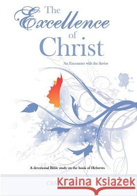 The Excellence of Christ - An Encounter with the Savior: A Devotional Bible study on the book of Hebrews Monaco, Cas 9780615499727