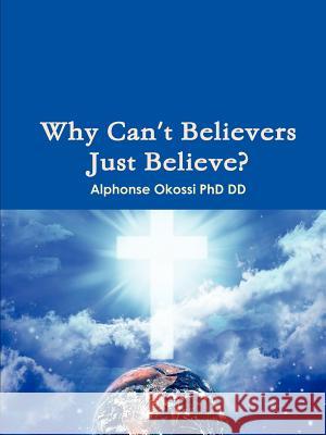 Why Can't Believers Just Believe? Alphonse Okoss 9780615500577 Promiseland Empowerment Network, Inc