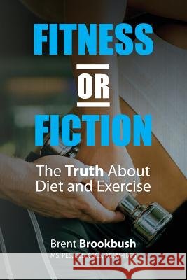 Fitness or Fiction (Volume 1): The Truth About Diet and Exercise Brookbush, Brent 9780615503011
