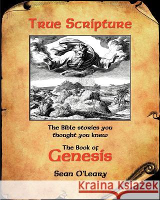 True Scripture: The Book of Genesis: The Bible Stories You Thought You Knew MR Sean O'Leary 9780615503363 James Moore Publishing