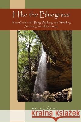 Hike the Bluegrass: Your Guide to Hiking, Walking and Strolling Across Central Kentucky Valerie L. Askren 9780615504476 Bluegrass Adventures