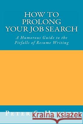 How To Prolong Your Job Search: A Humorous Guide to the Pitfalls of Resume Writing Herzog, Peter S. 9780615506623
