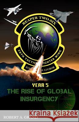 Reaper Two-Six: Year 5: The Rise of Global Insurgency Robert A. Grand 9780615506937