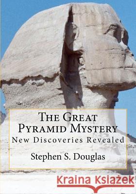 The Great Pyramid Mystery: New Discoveries Revealed Stephen S. Douglas 9780615508382 Stephen S Douglas