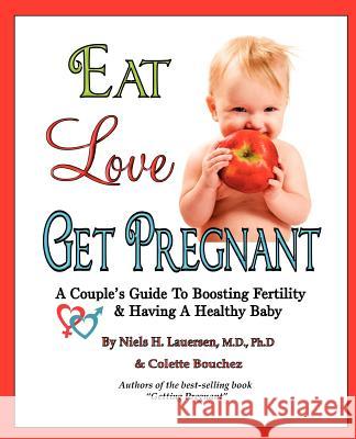 Eat, Love, Get Pregnant: A Couple's Guide To Boosting Fertility & Having A Healthy Baby Bouchez, Colette 9780615508863 Ivy League Pub.