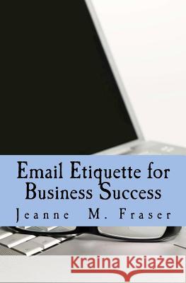 Email Etiquette for Business Success: Use Emotional Intelligence to communicate effectively in the Business World Fraser, Jeanne M. 9780615510149 Jeanne M. Fraser