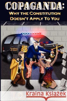 Copaganda: Why the Constitution Doesn't Apply to You I. C. Thruit 9780615511702 Amana Mission Publishing Ink Alternative Pres