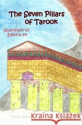 The Seven Pillars of Tarook: The Guardians of Elestra Thom Jones Linda Jones Aidan Jones 9780615511788