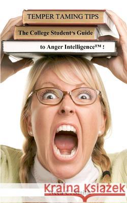 Temper Taming Tips: The College Student's Guide to Anger Intelligence(tm) Neca C. Smith 9780615512853 Life Intelligence Publications
