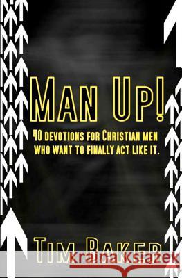 Man Up!: 40 devotions for Christian men who want to finally act like it. Baker, Tim 9780615513584 Tim Baker
