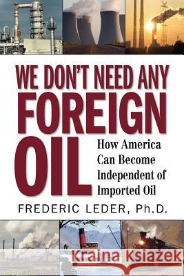 We Don't Need Any Foreign Oil Frederic Leder 9780615515243 Helene Jill Publishing, LLC