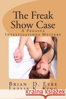 The Freak Show Case: A Pegasus Investigations Mystery MR Brian D. Eyr Brian D. Eyre Lezlie K. King 9780615515540 Swinging Cats and Blinking Hats Press