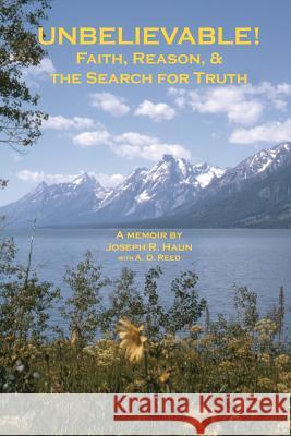 Unbelievable!: Faith, Reason, & the Search for Truth MR Joseph R. Haun Joseph R. Haun MR A. D. Reed 9780615517377 Pisgah Press