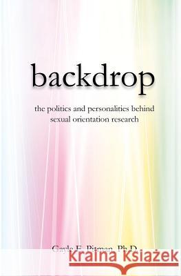 Backdrop: The politics and personalities behind sexual orientation research Pitman Ph. D., Gayle E. 9780615518121