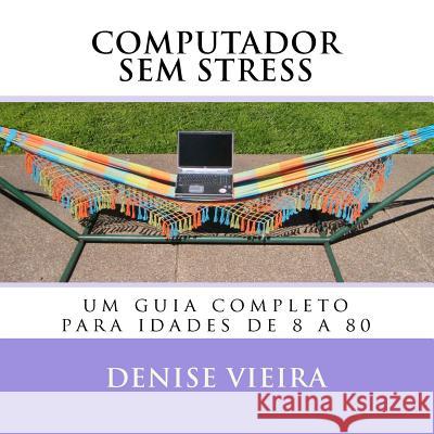 Computador sem stress: um guia completo para idades de 8 a 80 Vieira, Denise 9780615518305 Aldenisia Vieira