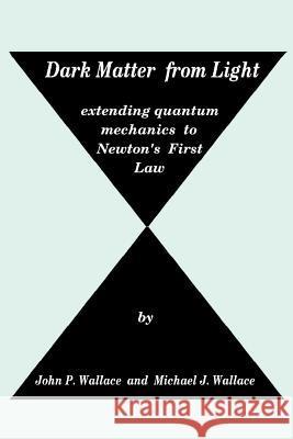 Dark Matter from Light: extending quantum mechanics to Newton's First Law Wallace, Michael J. 9780615518398 Casting Analysis Corp.