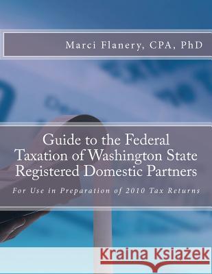Guide to the Federal Taxation of Washington State Registered Domestic Partners: For Preparation of 2010 Individual Tax Returns Marci Flaner 9780615520575 Werksmartz