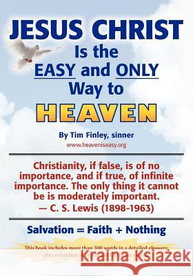 Jesus Christ is the EASY and ONLY Way to Heaven: Salvation = Faith + Nothing Finley, Tim 9780615521152 Heaven Is Easy Ministries, Inc.