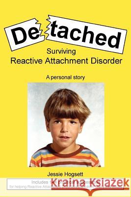 Detached: Surviving Reactive Attachment Disorder Jessie Hogsett 9780615522791 Jh Publishing