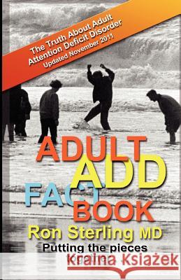 Adult ADD Factbook -- The Truth about Adult Attention Deficit Disorder Updated November 2011 Sterling MD, Ron 9780615525266 Unsheepable Publications